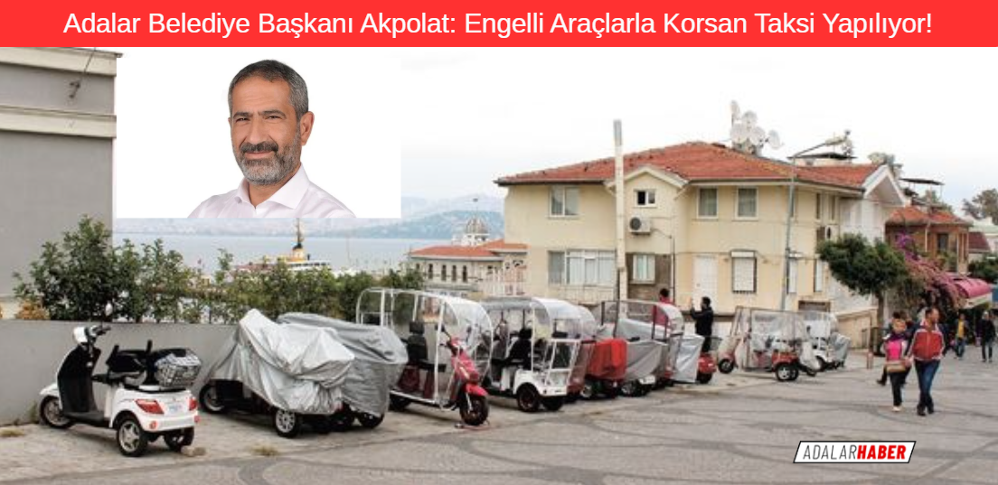 Adalar Belediye Başkanı Akpolat: Engelli Araçlarla Korsan Taksi Yapılıyor
